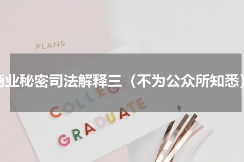 商业秘密司法解释三（不为公众所知悉）