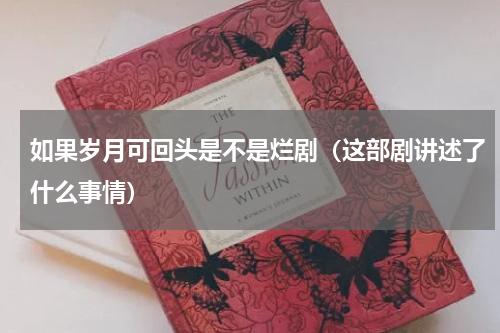 如果岁月可回头是不是烂剧（这部剧讲述了什么事情）
