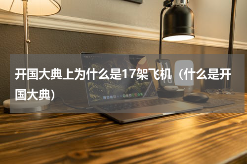 开国大典上为什么是17架飞机（什么是开国大典）