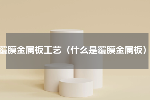 覆膜金属板工艺（什么是覆膜金属板）