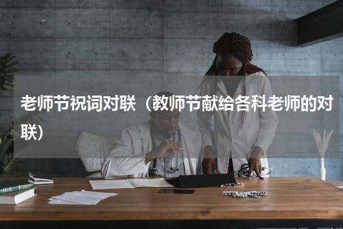 老师节祝词对联（教师节献给各科老师的对联）