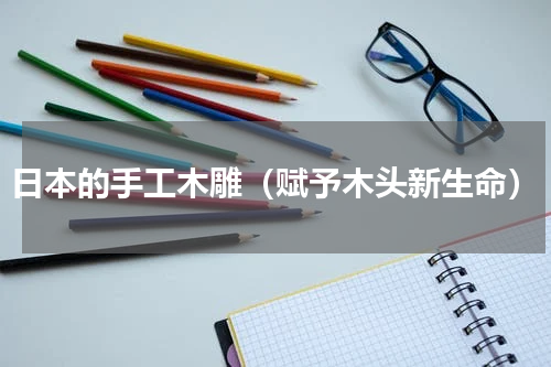 日本的手工木雕（赋予木头新生命）