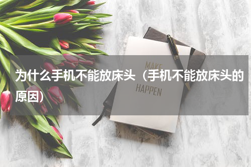 为什么手机不能放床头（手机不能放床头的原因）