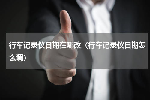 行车记录仪日期在哪改（行车记录仪日期怎么调）