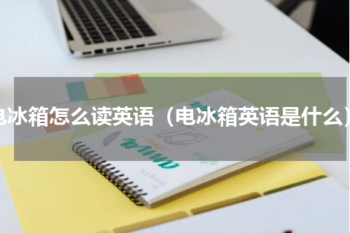 电冰箱怎么读英语（电冰箱英语是什么）