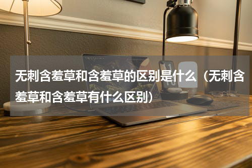 无刺含羞草和含羞草的区别是什么（无刺含羞草和含羞草有什么区别）
