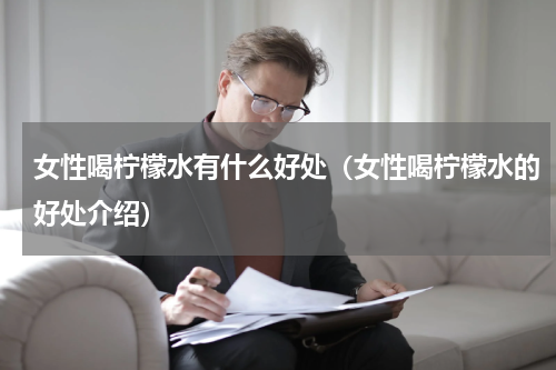 女性喝柠檬水有什么好处（女性喝柠檬水的好处介绍）