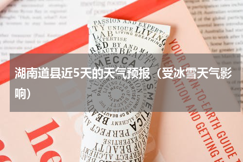 湖南道县近5天的天气预报（受冰雪天气影响）