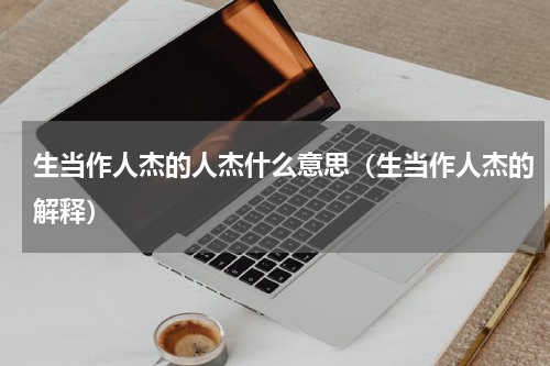 生当作人杰的人杰什么意思（生当作人杰的解释）