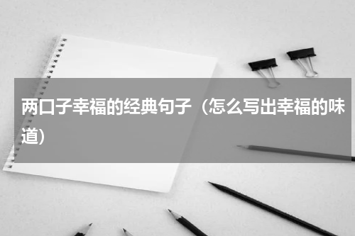 两口子幸福的经典句子（怎么写出幸福的味道）