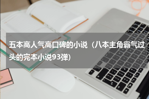 五本高人气高口碑的小说（八本主角霸气过头的完本小说93弹）