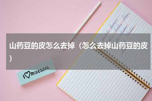 山药豆的皮怎么去掉（怎么去掉山药豆的皮）