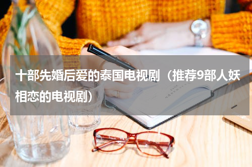 十部先婚后爱的泰国电视剧（推荐9部人妖相恋的电视剧）