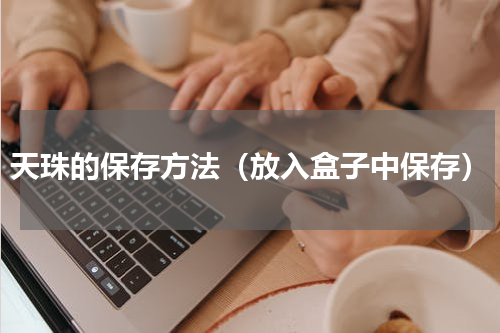 天珠的保存方法（放入盒子中保存）