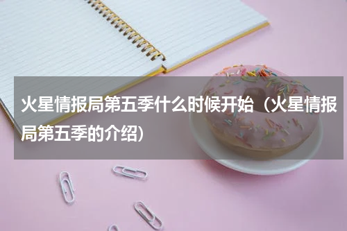 火星情报局第五季什么时候开始（火星情报局第五季的介绍）