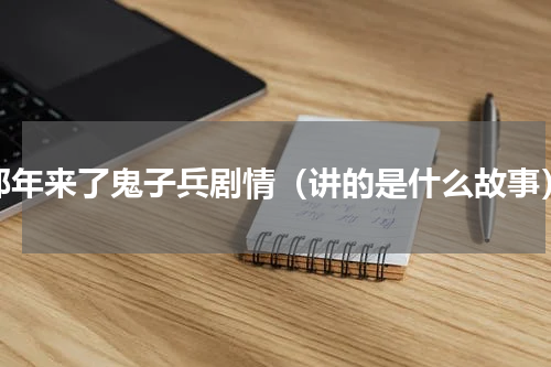 那年来了鬼子兵剧情（讲的是什么故事）