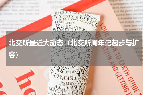 北交所最近大动态（北交所周年记起步与扩容）