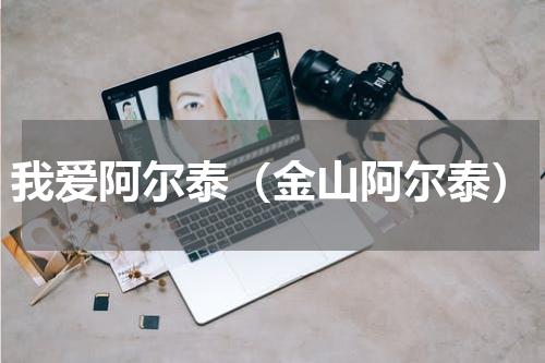 我爱阿尔泰（金山阿尔泰）