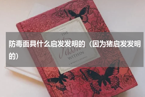 防毒面具什么启发发明的（因为猪启发发明的）