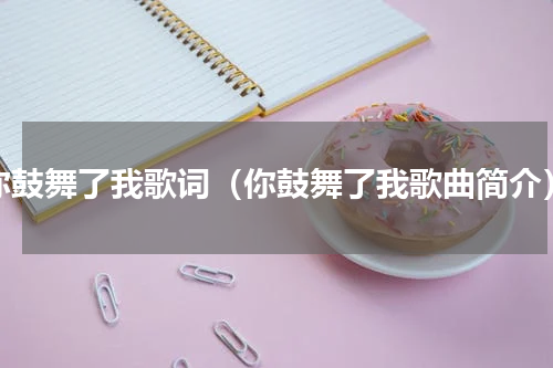 你鼓舞了我歌词（你鼓舞了我歌曲简介）