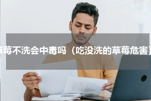 草莓不洗会中毒吗（吃没洗的草莓危害）