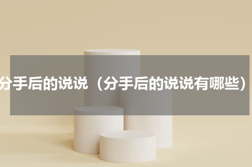 分手后的说说（分手后的说说有哪些）