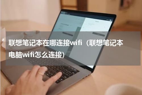 联想笔记本在哪连接wifi（联想笔记本电脑wifi怎么连接）