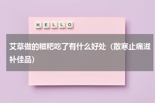 艾草做的糍粑吃了有什么好处（散寒止痛滋补佳品）