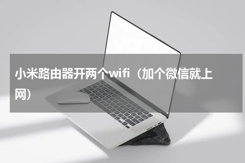 小米路由器开两个wifi（加个微信就上网）