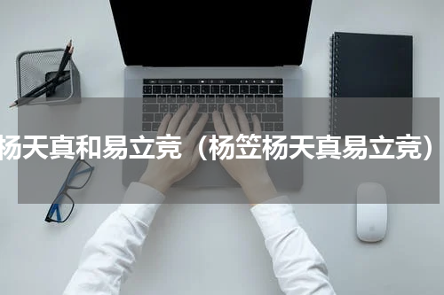 杨天真和易立竞（杨笠杨天真易立竞）