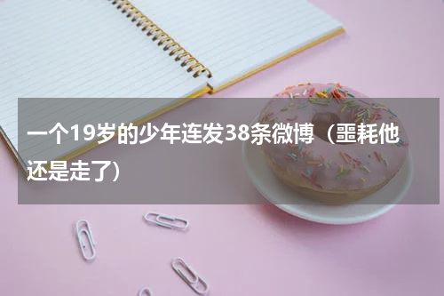 一个19岁的少年连发38条微博（噩耗他还是走了）