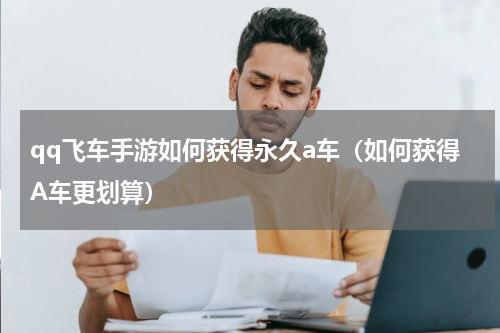 qq飞车手游如何获得永久a车（如何获得A车更划算）