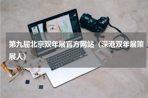 第九届北京双年展官方网站（深港双年展策展人）