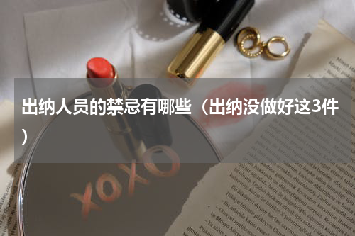 出纳人员的禁忌有哪些（出纳没做好这3件）