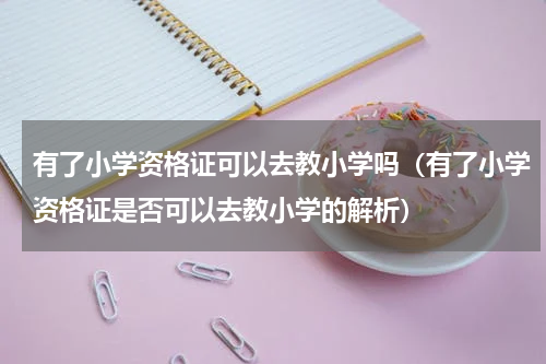 有了小学资格证可以去教小学吗（有了小学资格证是否可以去教小学的解析）