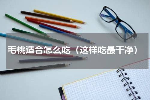 毛桃适合怎么吃（这样吃最干净）