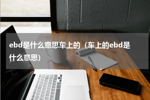 ebd是什么意思车上的（车上的ebd是什么意思）