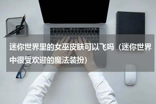 迷你世界里的女巫皮肤可以飞吗（迷你世界中很受欢迎的魔法装扮）