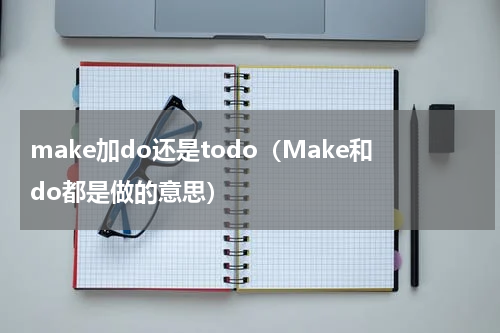 make加do还是todo（Make和do都是做的意思）