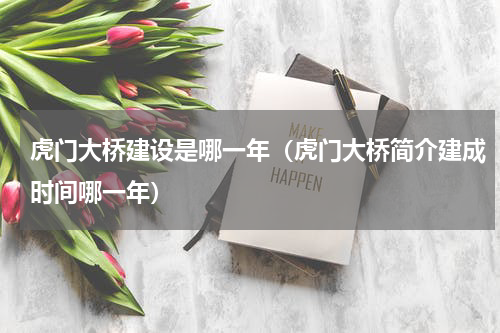 虎门大桥建设是哪一年（虎门大桥简介建成时间哪一年）