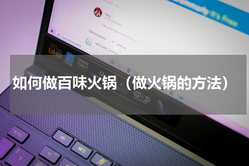 如何做百味火锅（做火锅的方法）