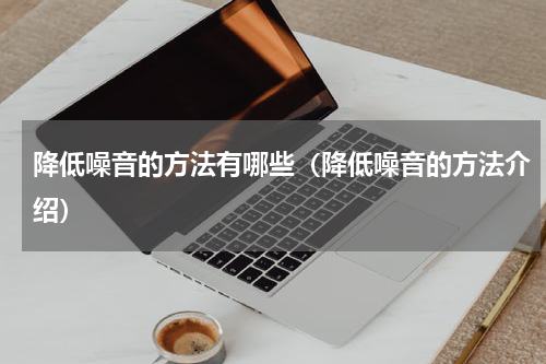 降低噪音的方法有哪些（降低噪音的方法介绍）