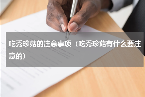 吃秀珍菇的注意事项（吃秀珍菇有什么要注意的）