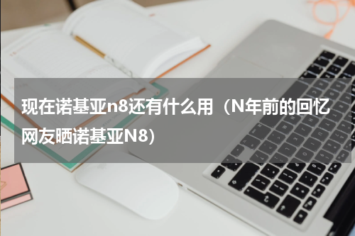 现在诺基亚n8还有什么用（N年前的回忆网友晒诺基亚N8）