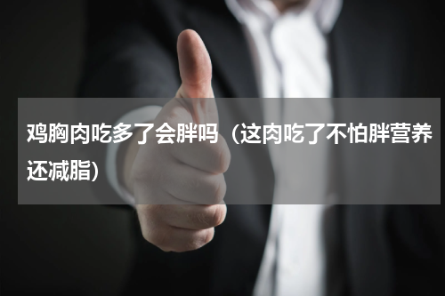 鸡胸肉吃多了会胖吗（这肉吃了不怕胖营养还减脂）