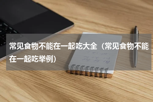 常见食物不能在一起吃大全（常见食物不能在一起吃举例）