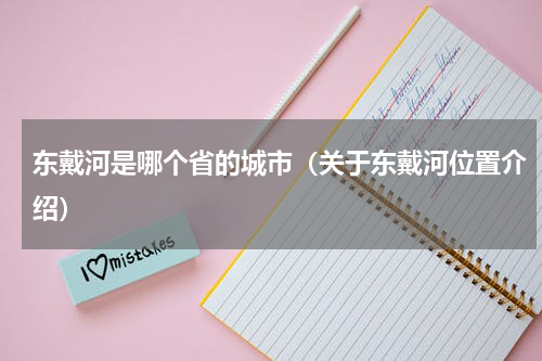 东戴河是哪个省的城市（关于东戴河位置介绍）