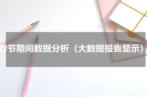 春节期间数据分析（大数据报告显示）