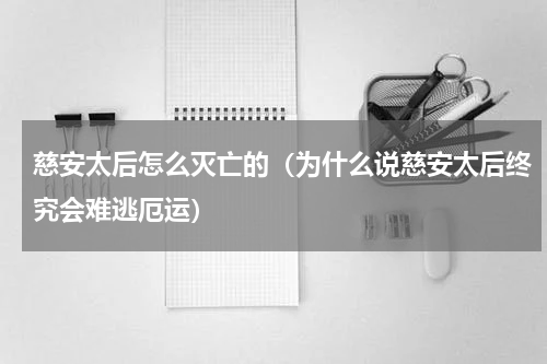 慈安太后怎么灭亡的（为什么说慈安太后终究会难逃厄运）
