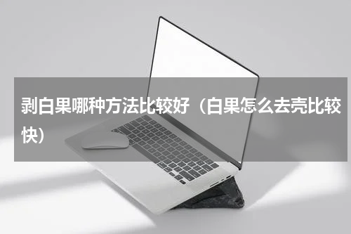 剥白果哪种方法比较好（白果怎么去壳比较快）